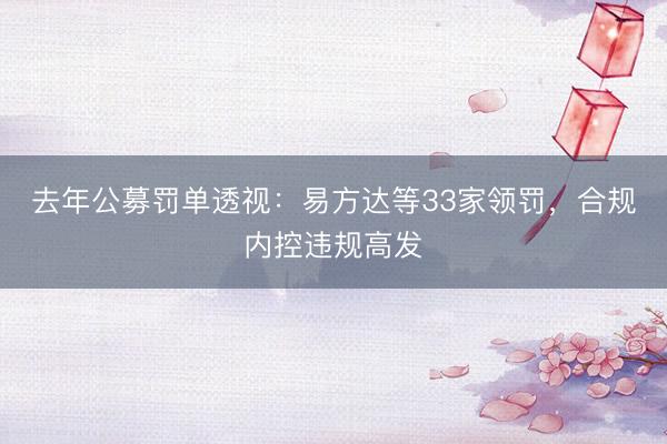 去年公募罚单透视：易方达等33家领罚，合规内控违规高发