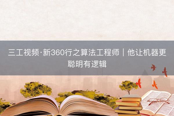 三工视频·新360行之算法工程师｜他让机器更聪明有逻辑
