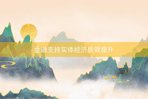 金融支持实体经济质效提升