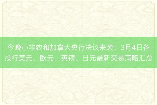 今晚小非农和加拿大央行决议来袭！3月4日各投行美元、欧元、英镑、日元最新交易策略汇总