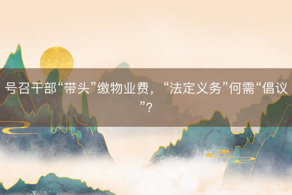 号召干部“带头”缴物业费，“法定义务”何需“倡议”？