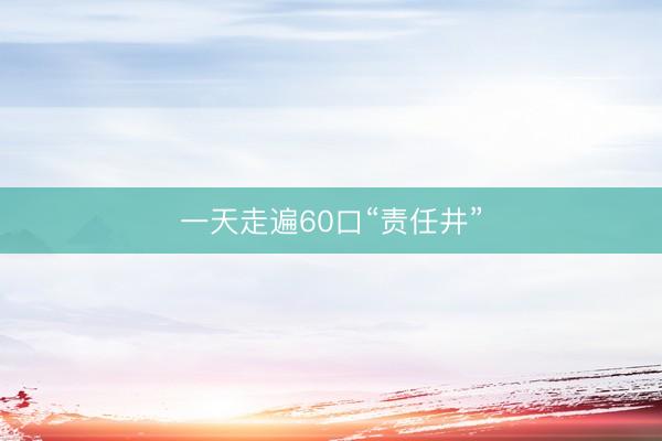 一天走遍60口“责任井”