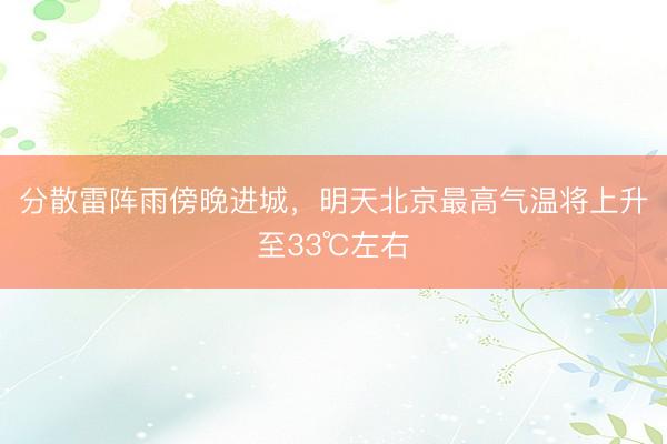分散雷阵雨傍晚进城，明天北京最高气温将上升至33℃左右