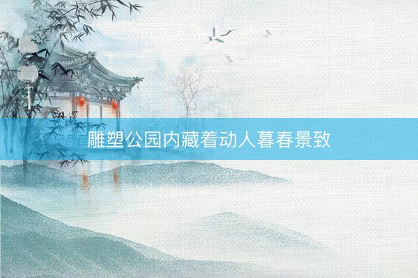 雕塑公园内藏着动人暮春景致