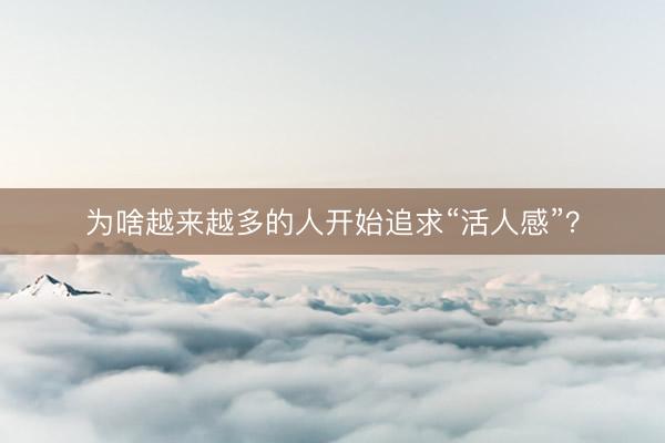 为啥越来越多的人开始追求“活人感”？