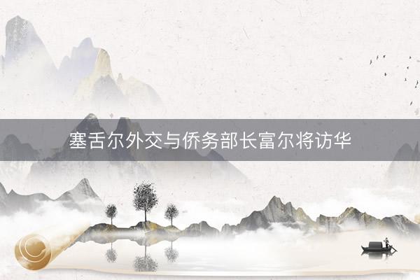 塞舌尔外交与侨务部长富尔将访华