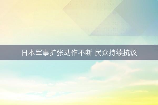 日本军事扩张动作不断 民众持续抗议