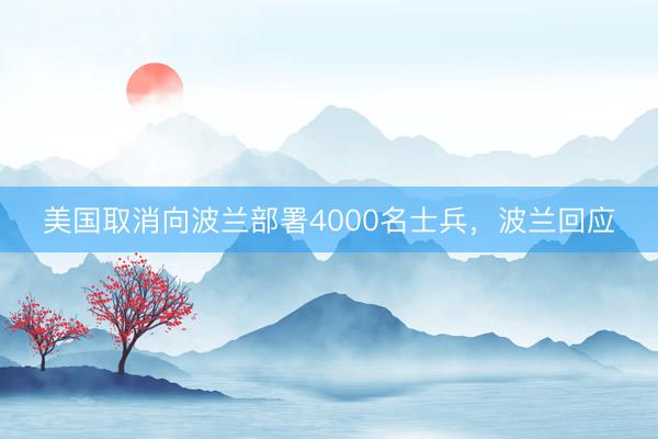 美国取消向波兰部署4000名士兵，波兰回应