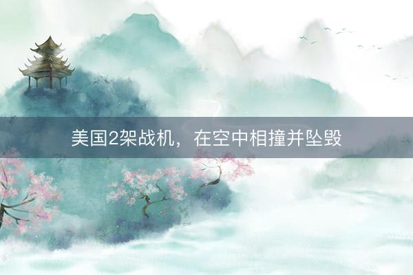 美国2架战机，在空中相撞并坠毁