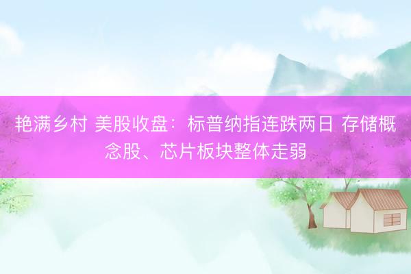 艳满乡村 美股收盘：标普纳指连跌两日 存储概念股、芯片板块整体走弱