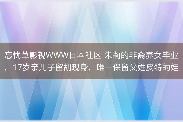 忘忧草影视WWW日本社区 朱莉的非裔养女毕业，17岁亲儿子留胡现身，唯一保留父姓皮特的娃
