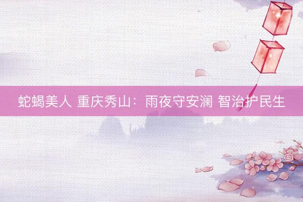 蛇蝎美人 重庆秀山：雨夜守安澜 智治护民生