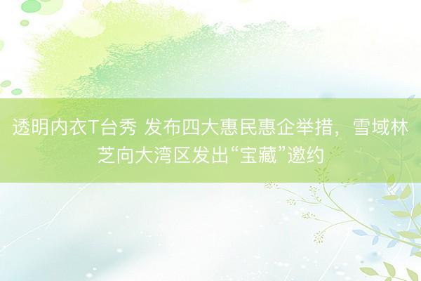 透明内衣T台秀 发布四大惠民惠企举措，雪域林芝向大湾区发出“宝藏”邀约