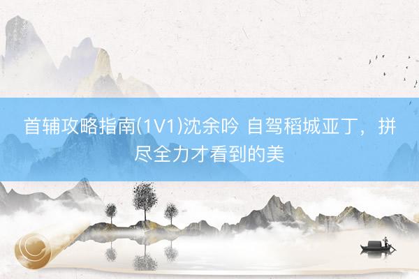 首辅攻略指南(1V1)沈余吟 自驾稻城亚丁,拼尽全力才看到的美