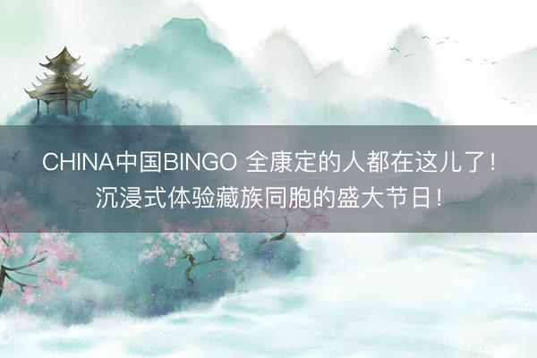 CHINA中国BINGO 全康定的人都在这儿了!沉浸式体验藏族同胞的盛大节日!