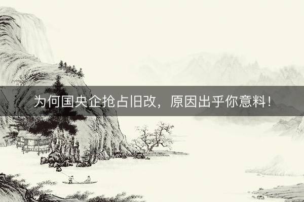为何国央企抢占旧改，原因出乎你意料！