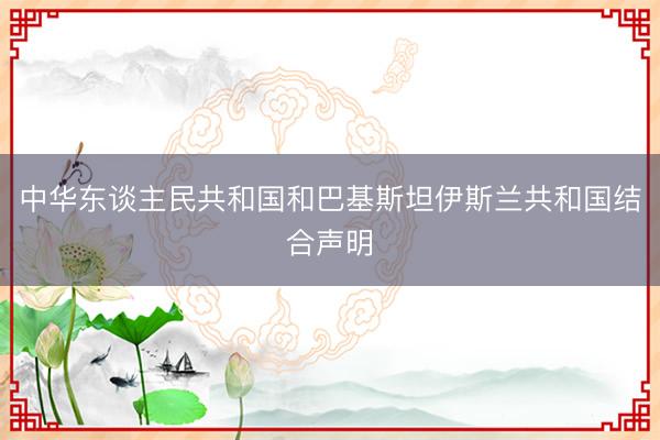 中华东谈主民共和国和巴基斯坦伊斯兰共和国结合声明