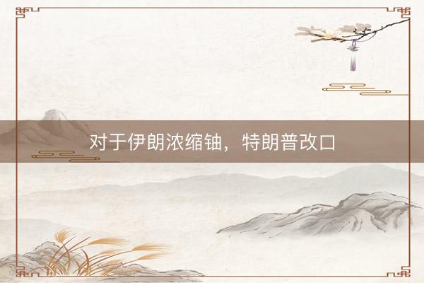 对于伊朗浓缩铀，特朗普改口