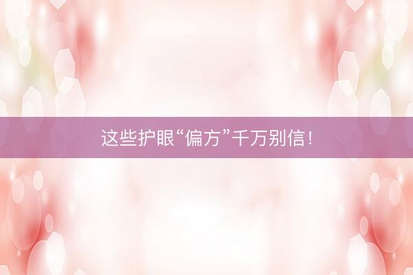 这些护眼“偏方”千万别信！