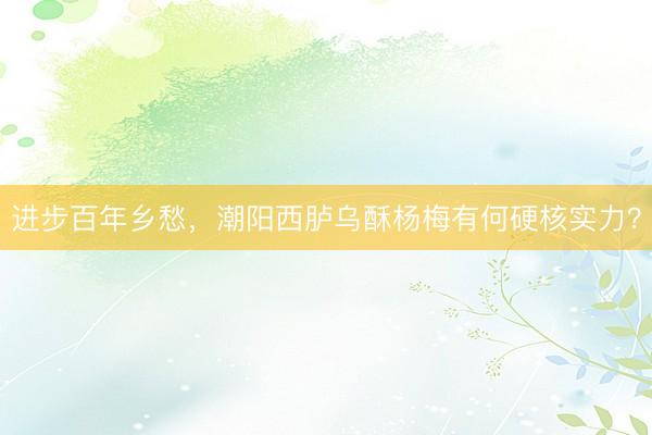 进步百年乡愁，潮阳西胪乌酥杨梅有何硬核实力？