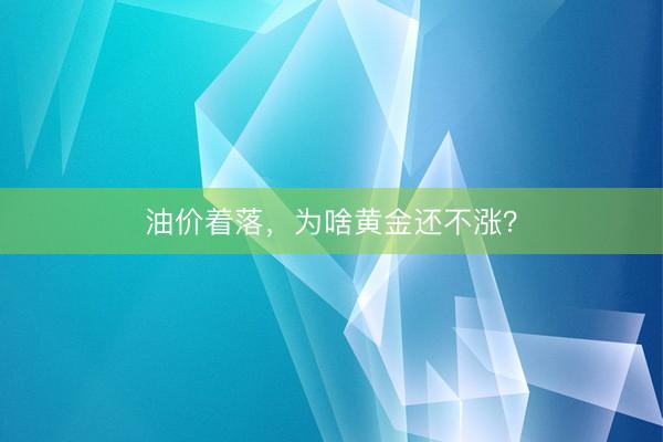 油价着落，为啥黄金还不涨？