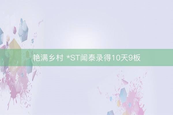 艳满乡村 *ST闻泰录得10天9板