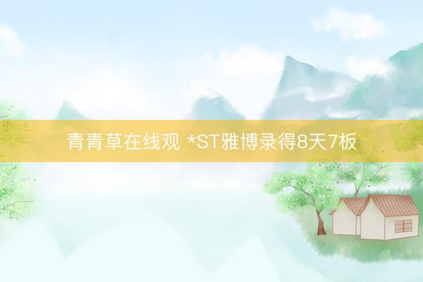 青青草在线观 *ST雅博录得8天7板