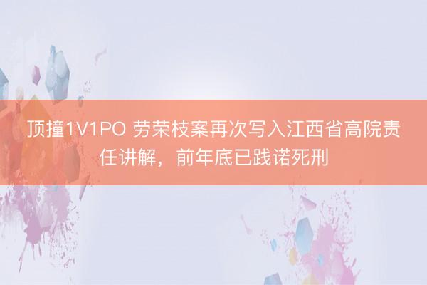 顶撞1V1PO 劳荣枝案再次写入江西省高院责任讲解，前年底已践诺死刑