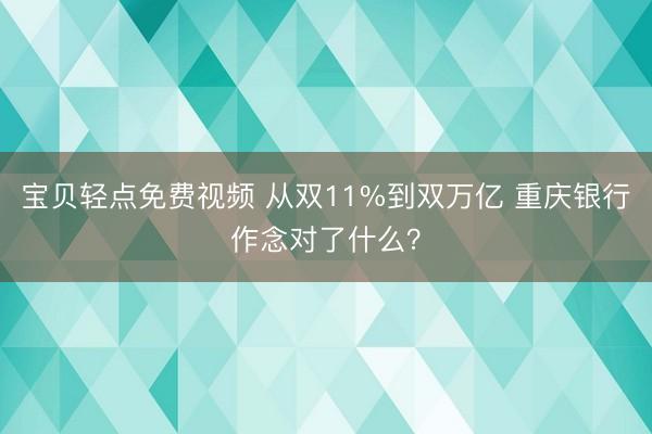 宝贝轻点免费视频 从双11%到双万亿 重庆银行作念对了什么？