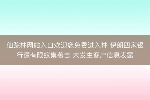 仙踪林网站入口欢迎您免费进入林 伊朗四家银行遭有限蚁集袭击 未发生客户信息表露