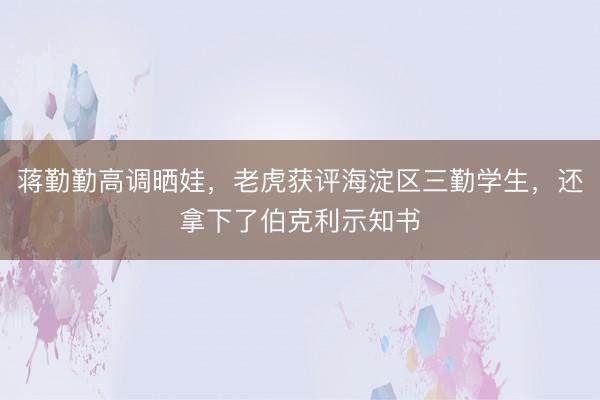 蒋勤勤高调晒娃，老虎获评海淀区三勤学生，还拿下了伯克利示知书
