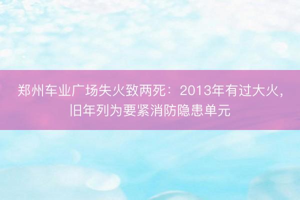 郑州车业广场失火致两死：2013年有过大火，旧年列为要紧消防隐患单元