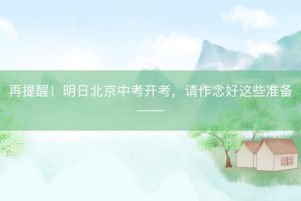 再提醒！明日北京中考开考，请作念好这些准备——