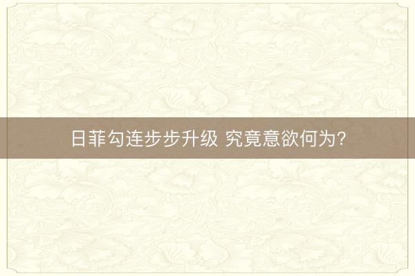 日菲勾连步步升级 究竟意欲何为？